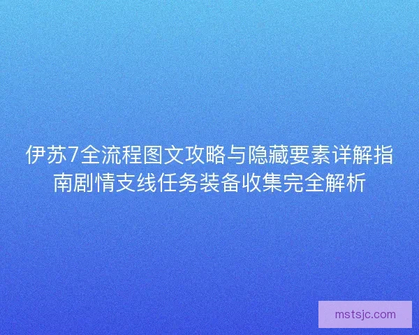 伊苏7全流程图文攻略与隐藏要素详解指南剧情支线任务装备收集完全解析