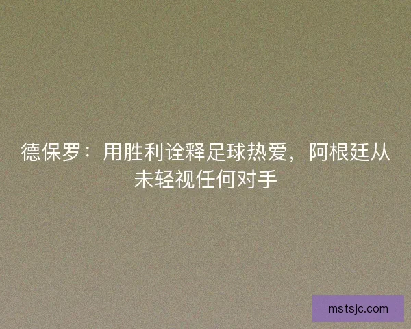 德保罗：用胜利诠释足球热爱，阿根廷从未轻视任何对手