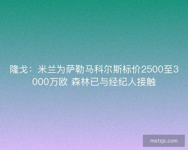 隆戈：米兰为萨勒马科尔斯标价2500至3000万欧 森林已与经纪人接触
